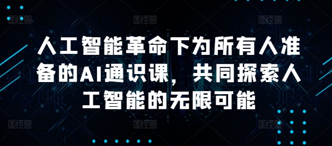 人工智能革命下为所有人准备的AI通识课，共同探索人工智能的无限可能-51资源库