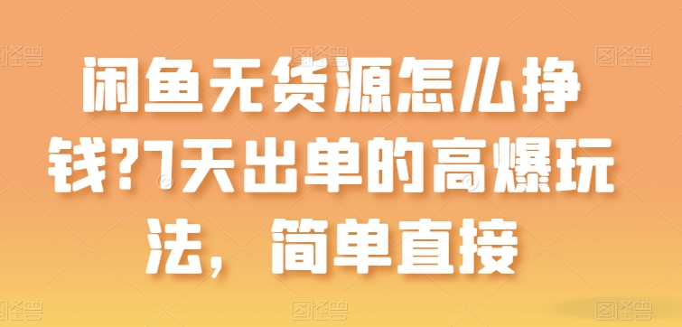 闲鱼无货源怎么挣钱？7天出单的高爆玩法，简单直接【揭秘】-51资源库