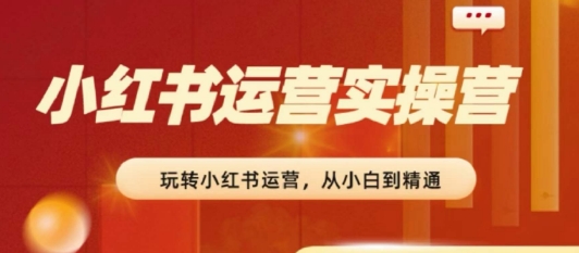 2024小红书运营实操营，​从入门到精通，完成从0~1~100-51资源库