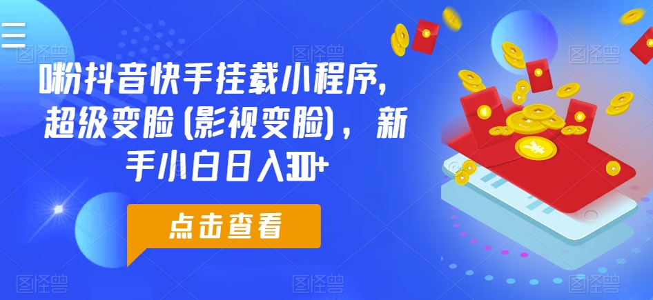 0粉抖音快手挂载小程序，超级变脸(影视变脸)，新手小白日入300+【揭秘】-51资源库