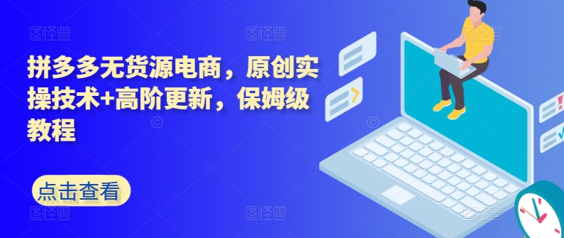 拼多多无货源电商，原创实操技术+高阶更新，保姆级教程-51资源库