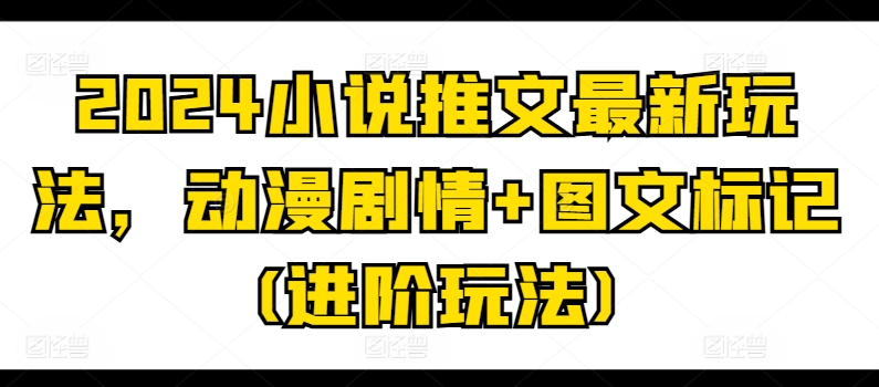 2024小说推文最新玩法，动漫剧情+图文标记(进阶玩法)-51资源库
