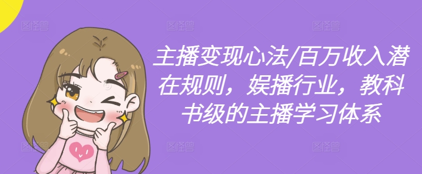 主播变现心法/百万收入潜在规则，娱播行业，教科书级的主播学习体系-51资源库