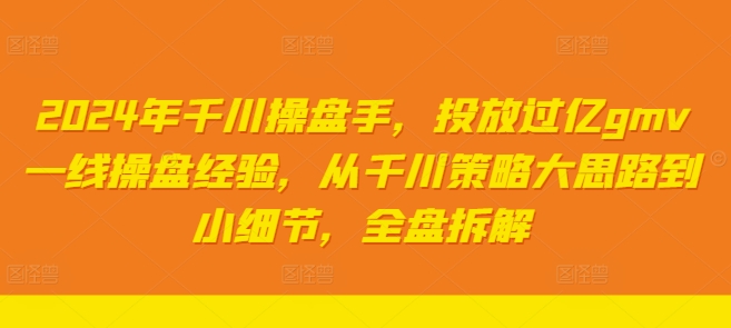 2024年千川操盘手，投放过亿gmv一线操盘经验，从千川策略大思路到小细节，全盘拆解-51资源库
