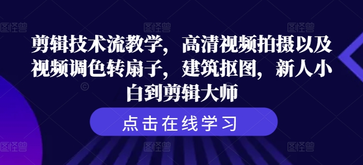 剪辑技术流教学，高清视频拍摄以及视频调色转扇子，建筑抠图，新人小白到剪辑大师-51资源库