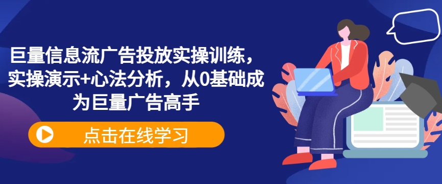 巨量信息流广告投放实操训练，实操演示+心法分析，从0基础成为巨量广告高手-51资源库