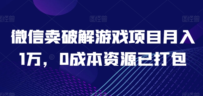 微信卖破解游戏项目月入1万，0成本资源已打包【揭秘】-51资源库