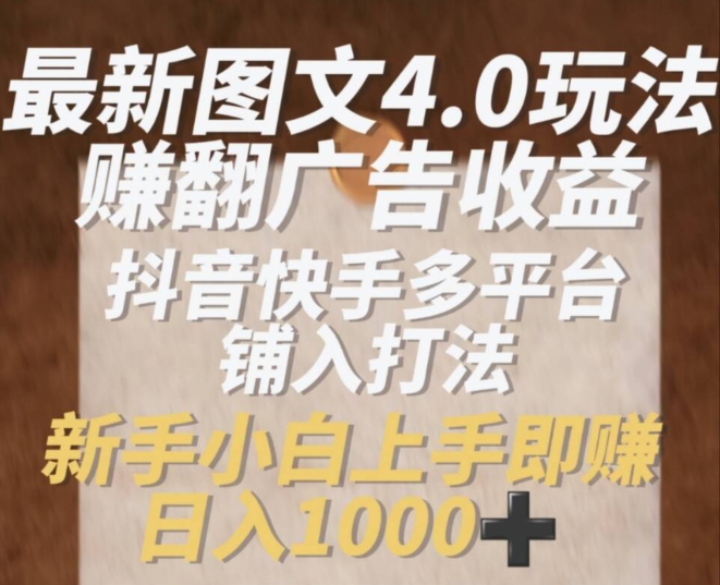 最新图文4.0玩法赚翻广告收益，抖音快手多平台铺入打法，新手小自上手即赚入1k【揭秘】-51资源库