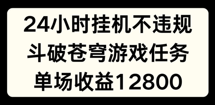 24小时无人挂JI不违规，斗破苍穹游戏任务，单场直播最高收益1280【揭秘】-51资源库