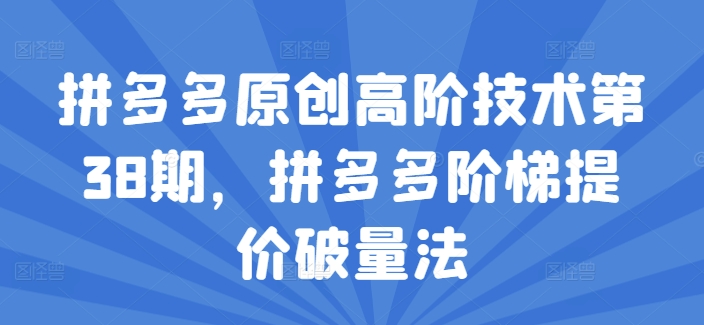 拼多多原创高阶技术第38期，拼多多阶梯提价破量法-51资源库