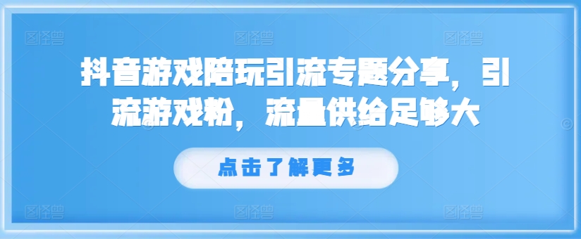 抖音游戏陪玩引流专题分享，引流游戏粉，流量供给足够大-51资源库