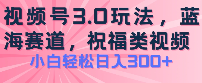 2024视频号蓝海项目，祝福类玩法3.0，操作简单易上手，日入300+【揭秘】-51资源库