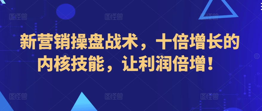 新营销操盘战术，十倍增长的内核技能，让利润倍增！-51资源库