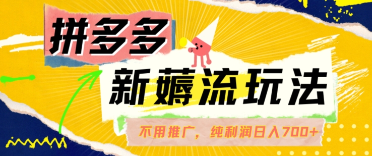拼多多最新薅流玩法，无需开车推广，纯靠自然流吃饭-单纯赚50+利润，日入700+【揭秘】-51资源库