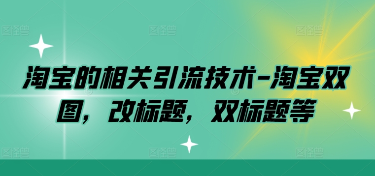 淘宝的相关引流技术-淘宝双图，改标题，双标题等-51资源库