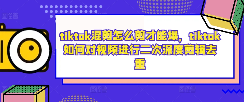 tiktok混剪怎么剪才能爆，tiktok如何对视频进行二次深度剪辑去重-51资源库