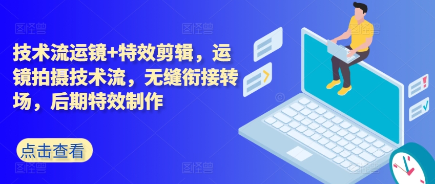 技术流运镜+特效剪辑，​运镜拍摄技术流，无缝衔接转场，后期特效制作-51资源库