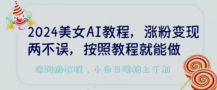 2024美女AI教程，涨粉变现两不误，按照教程制作就能做，平台低概率检测出是AI制作【揭秘】-51资源库