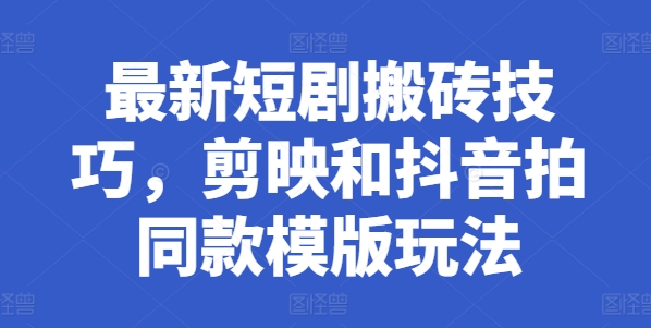 最新短剧搬砖技巧，剪映和抖音拍同款模版玩法-51资源库