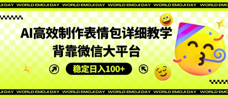 AI高效制作表情包详细教学，背靠微信大平台，稳定日入100+【揭秘】-51资源库