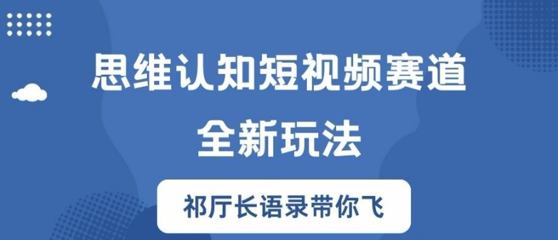 思维认知短视频赛道新玩法，胜天半子祁厅长语录带你飞【揭秘】-51资源库