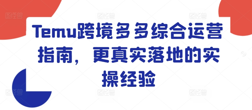 Temu跨境多多综合运营指南，更真实落地的实操经验-51资源库
