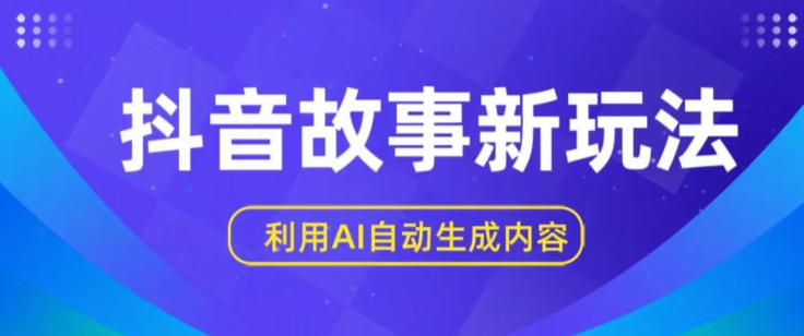 抖音故事新玩法，利用AI自动生成原创内容，新手日入一到三张【揭秘】-51资源库