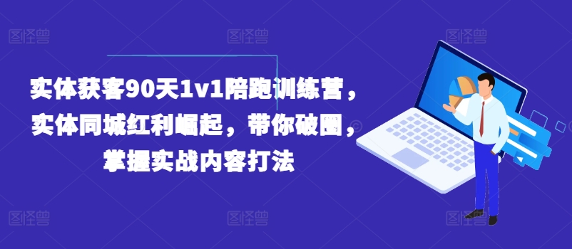 实体获客90天1v1陪跑训练营，实体同城红利崛起，带你破圈，掌握实战内容打法-51资源库