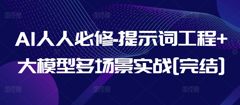 AI人人必修-提示词工程+大模型多场景实战[完结]-51资源库