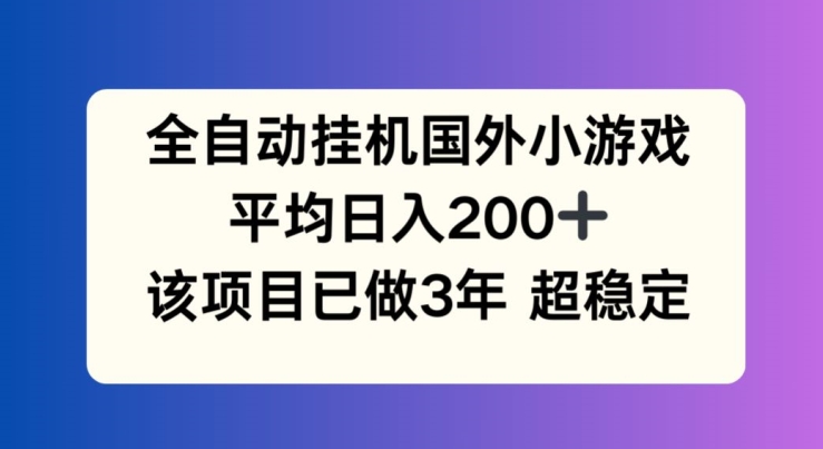 全自动挂机国外小游戏，平均日入200+，此项目已经做了3年 稳定持久【揭秘】-51资源库