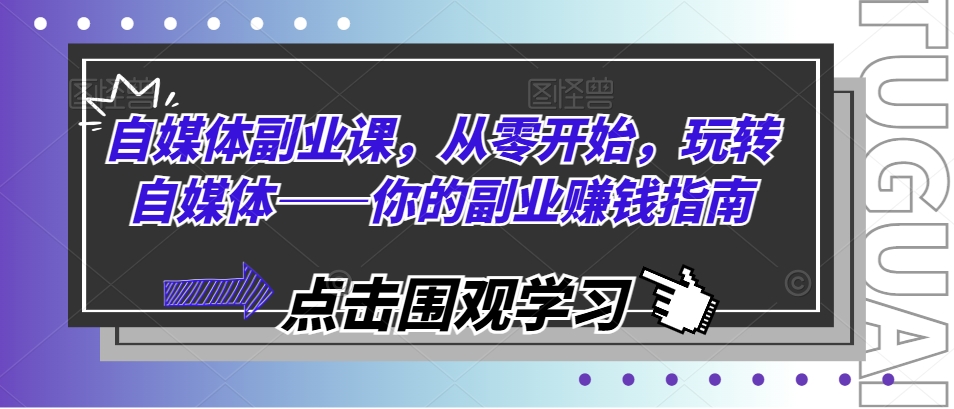 自媒体副业课，从零开始，玩转自媒体——你的副业赚钱指南-51资源库