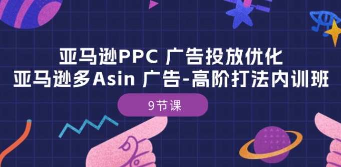 亚马逊PPC 广告投放优化：亚马逊多Asin 广告-高阶打法内训班-9节课-51资源库