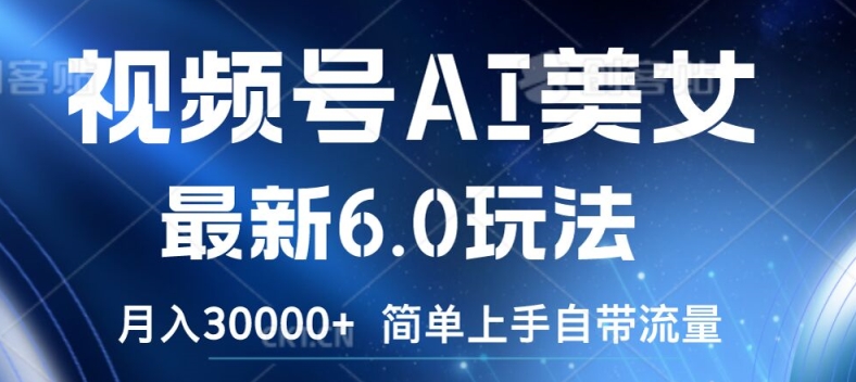 视频号AI美女最新6.0玩法，简单上手自带流量，月入3w【揭秘】-51资源库