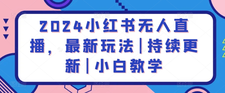 2024小红书无人直播，最新玩法|持续更新|小白教学-51资源库