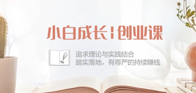 小白成长创业课：追求理论与实践结合，踏实落地，有尊严的持续赚钱-42节-51资源库