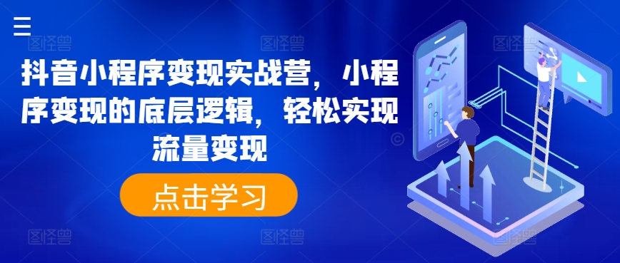 抖音小程序变现实战营，小程序变现的底层逻辑，轻松实现流量变现-51资源库