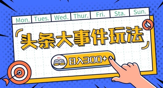 头条最新大事件玩法头条首发，可矩阵操作，单号日入一两张【揭秘】-51资源库