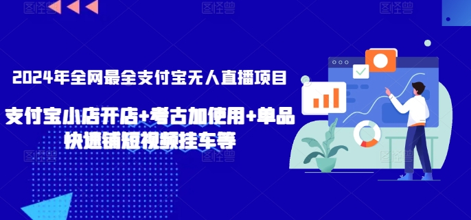 2024年全网最全支付宝无人直播项目，支付宝小店开店+考古加使用+单品快速铺短视频挂车等【揭秘】-51资源库