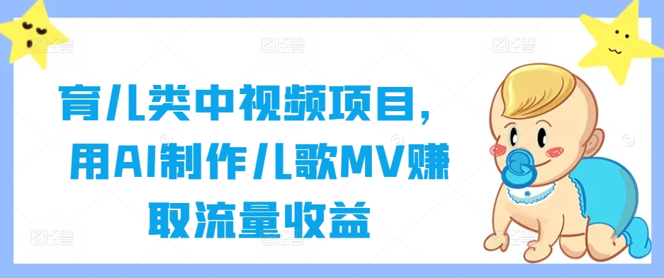 育儿类中视频项目，用AI制作儿歌MV赚取流量收益-51资源库