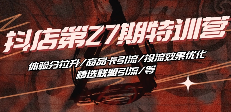 抖音小店·第27期特训营 体验分拉升/商品卡引流/投流效果优化/精选联盟引流/等-51资源库