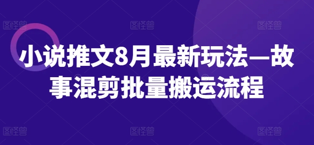 小说推文8月最新玩法—故事混剪批量搬运流程-51资源库