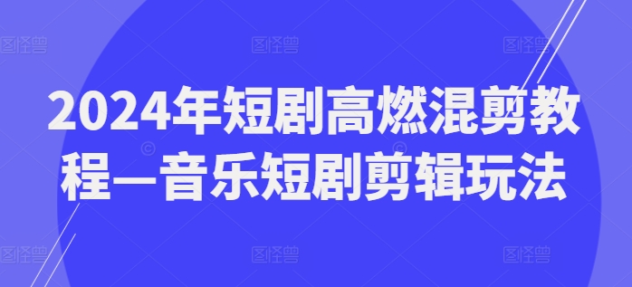 2024年短剧高燃混剪教程—音乐短剧剪辑玩法-51资源库