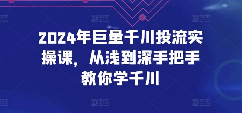 2024年巨量千川投流实操课，从浅到深手把手教你学千川-51资源库