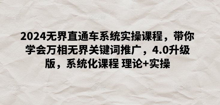 2024无界直通车系统实操课程，带你学会万相无界关键词推广，4.0升级版，系统化课程 理论+实操-51资源库