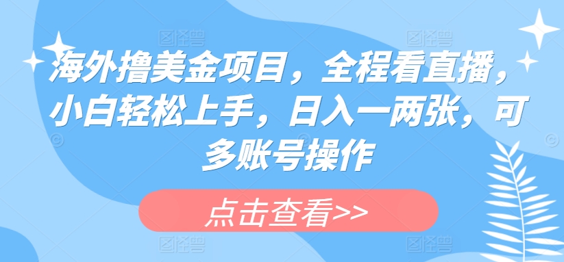 海外撸美金项目，全程看直播，小白轻松上手，日入一两张，可多账号操作【揭秘】-51资源库