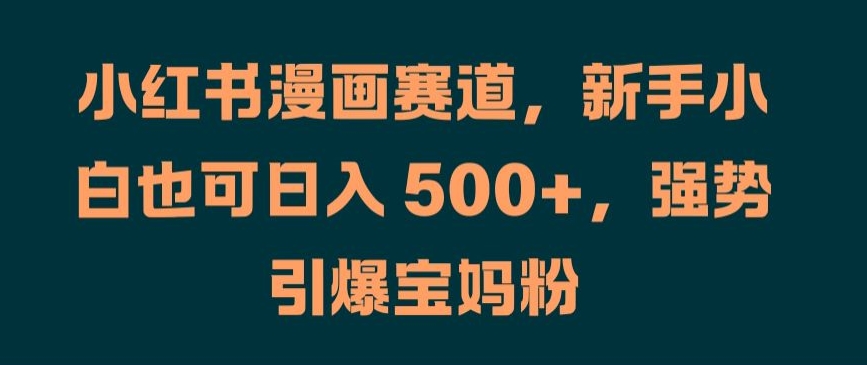 小红书漫画赛道，新手小白也可日入 500+，强势引爆宝妈粉【揭秘】-51资源库