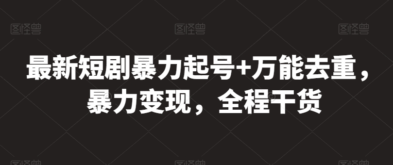 最新短剧暴力起号+万能去重，暴力变现，全程干货【揭秘】-51资源库