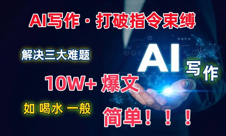 AI写作：解决三大难题，10W+爆文如喝水一般简单，打破指令调教束缚【揭秘】-51资源库