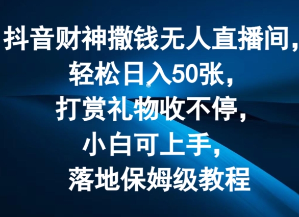 抖音财神撒钱无人直播间轻松日入50张，打赏礼物收不停，小白可上手，落地保姆级教程【揭秘】-51资源库
