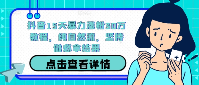 抖音15天暴力涨粉30万教程，纯自然流，坚持做必拿结果-51资源库